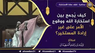 صورة كيف يُجمع بين استخارة الله ووقوع الأمر على غير إرادة المستخير ؟