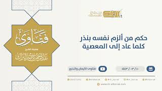 صورة حكم من ألزم نفسه بنذر كلما عاد إلى المعصية  - الشيخ عبدالرحمن البراك (9717)