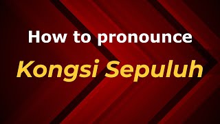 How to pronounce Kongsi Sepuluh