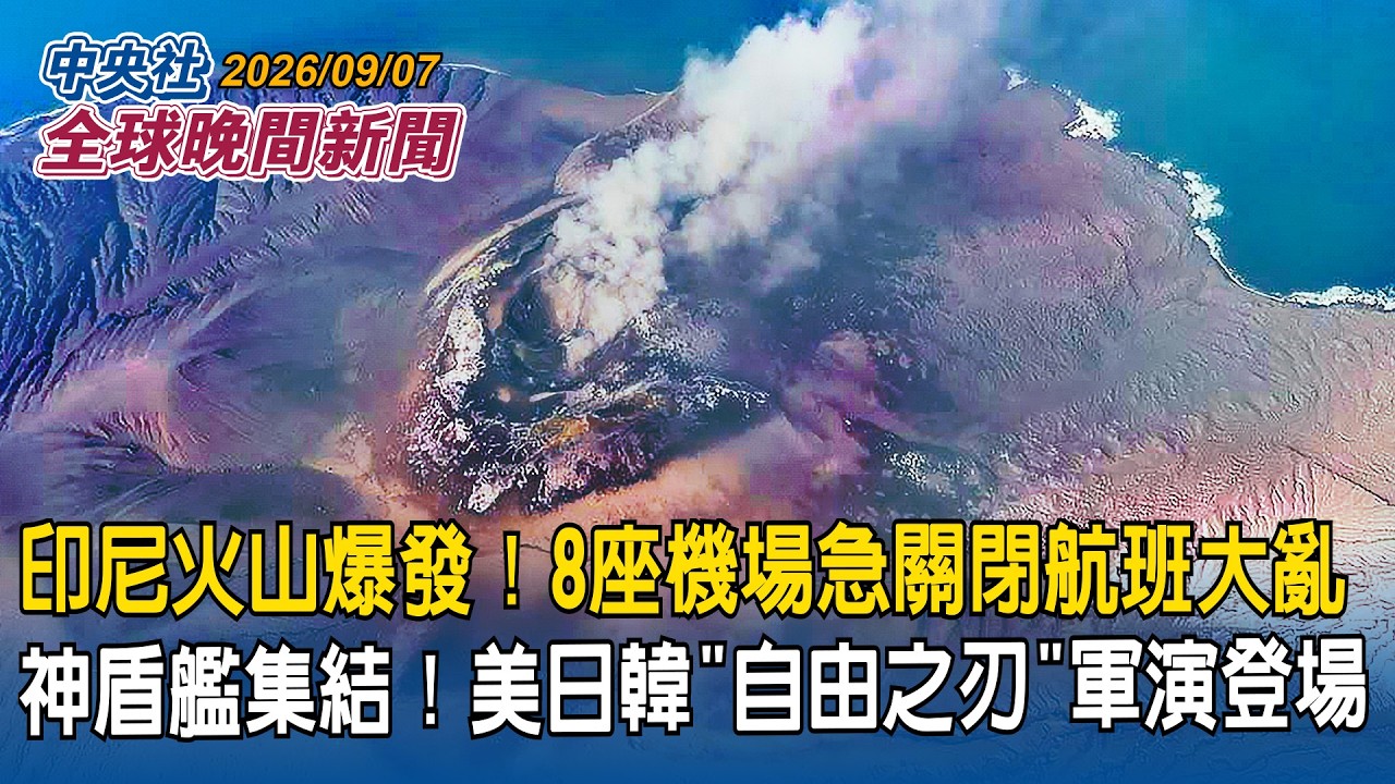 印尼火山大噴發！灰柱上衝1.5萬公尺　8座機場急關閉、逾17萬人受阻｜神盾艦大集結！美日韓「自由之刃」軍演登場｜2026/09/07 中央社全球晚間新聞