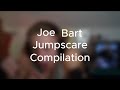 Joe Bart Jumpscare Compilation