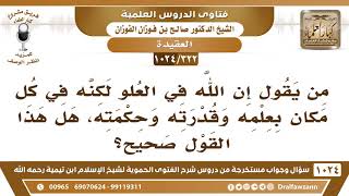 [322 -1024] (إن الله في العلو لكنه في كل مكان بعلمه وقدرته وحكمته) هل هذا القول صحيح؟ image