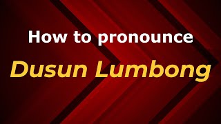 How to pronounce Dusun Lumbong