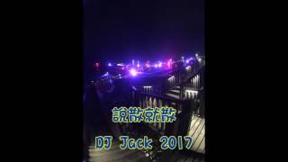 DJ Jack - 說散就散 (2017 全中文 mix)