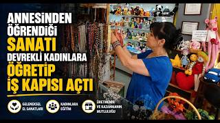 Annesinden Öğrendiği Sanatı Devrekli Kadınlara Öğretip İş Kapısı Açtı