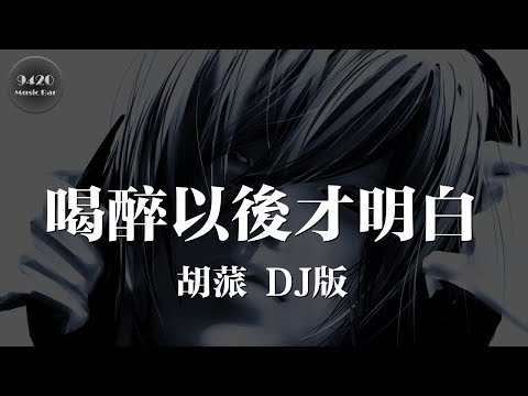 (DJ版) 喝醉以後才明白 - 胡蒎「不知道我的明天是否還會如此無奈」動態歌詞版