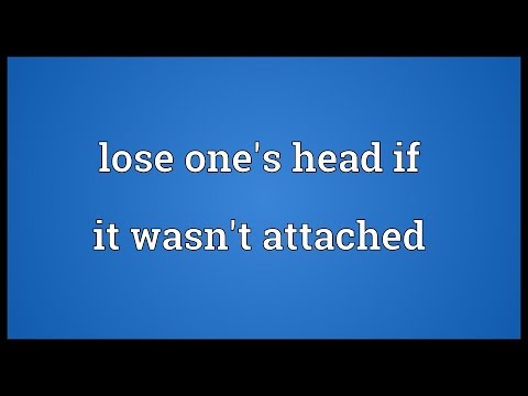 Lose one's head if it wasn't attached Meaning