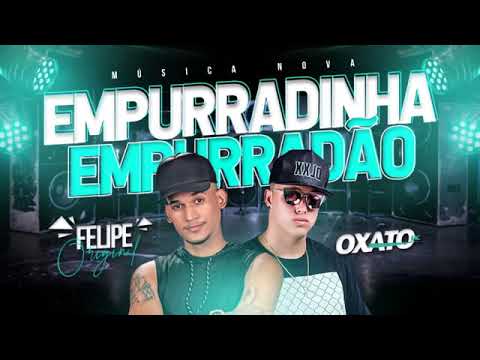 MC OXATO E FELIPE ORIGINAL - EMPURRADINHA EMPURRADAO - MÚSICA NOVA