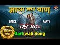 REMIX माया का बाण Maya Ka Baan Viral Garhwali DJ Song 2026 By DIGITAL Pahadi
