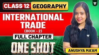International Trade | One Shot | Book 2 | Full Chapter | Class 12 Geography | Anushya Ma'am