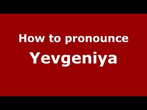 How to pronounce Yevgeniya (Russian/Russia) - PronounceNames.com
