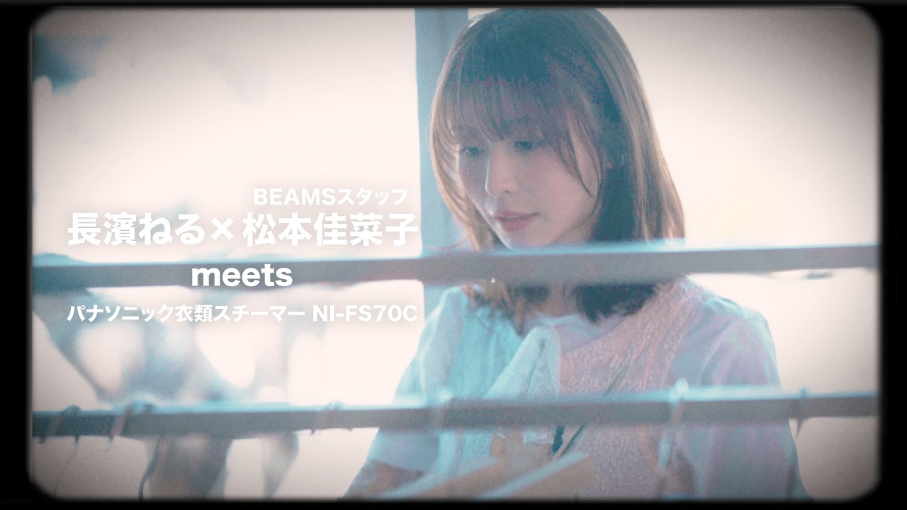 長濱ねる×BEAMSスタッフ松本佳菜子 meets パナソニック衣類スチーマー【パナソニック公式】