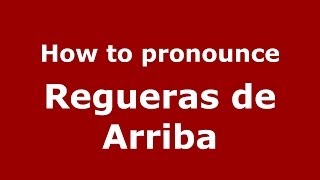 How to pronounce Regueras De Arriba