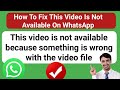 How To Fix This Video Is Not Available On WhatsApp Something Is Wrong With The Video File Whatsapp