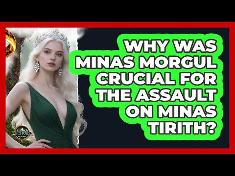 Why Was Minas Morgul Crucial For The Assault On Minas Tirith? - Echoes Of The Ring