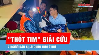 Kịp thời ứng cứu 2 người dân bị lũ cuốn trôi ở Huế