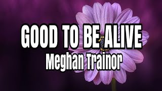 Good To Be Alive - Meghan Trainor (Lyrics)