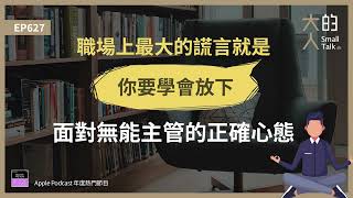 EP627 職場上最大的謊言就是「你要 #學會放下」：面對無能主管的正確心態｜大人的Small Talk