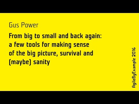 AgileByExample 2016: Gus Power - From big to small and back again