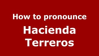 How to pronounce Hacienda Terreros