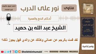 صورة لقد قمت بالرجم عن عماتي وكذلك عن والدي فهل يجوز ذلك؟ الشيخ ابن حميد - مشروع كبار العلماء