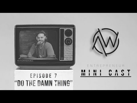 “DO THE DAMN THING” / Mini Cast – Ep. 7 | ANTHONYSWORLD