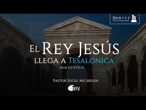 El Rey Jesús llega a Tesalónica | Hechos 17:1-9, 1 Tesalónica 1:1 | Ps. Sugel Michelén