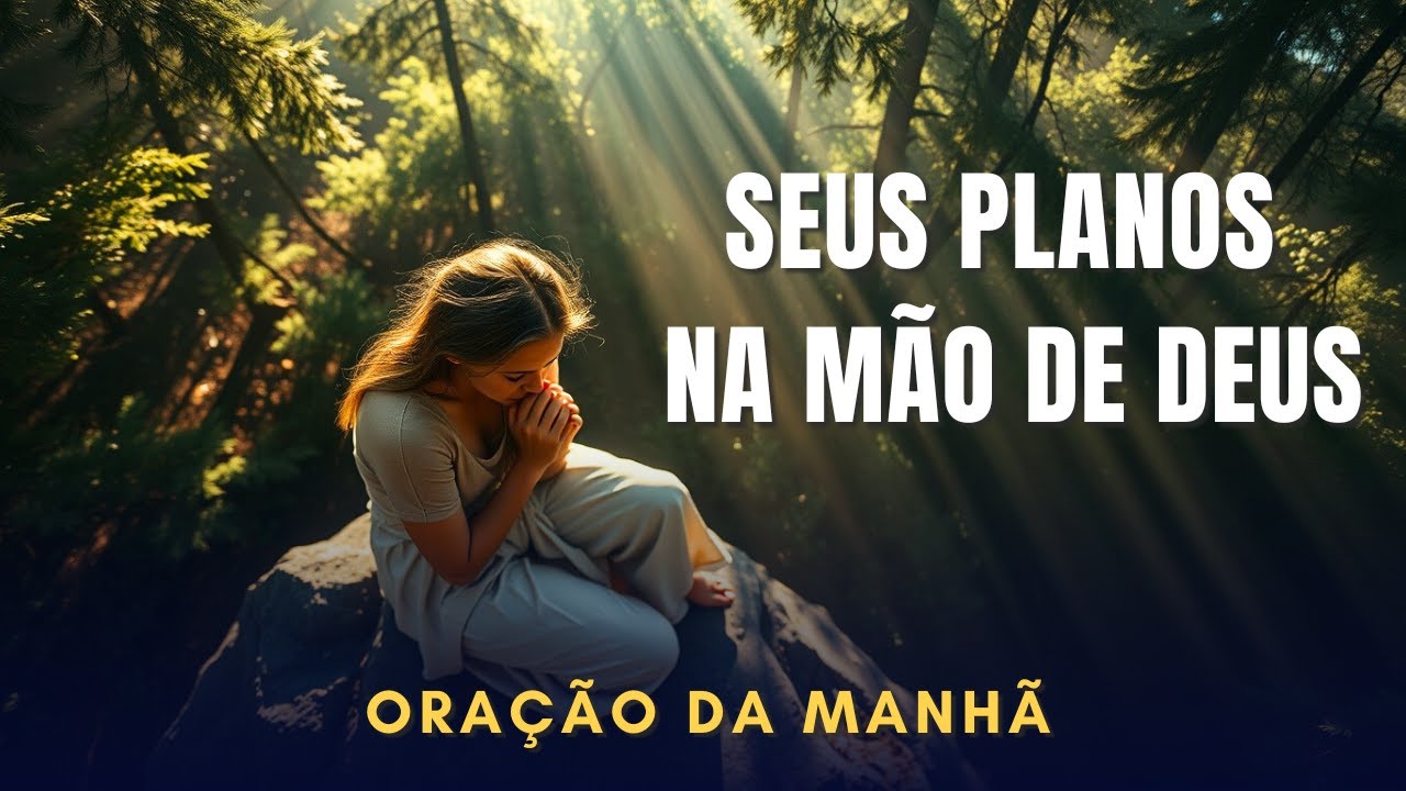 COLOQUE SEUS PLANOS NAS MÃOS DE DEUS | ORAÇÃO PODEROSA PARA SUA MANHÃ