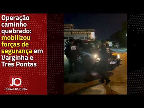 OPERAÇÃO CAMINHO QUEBRADO: MOBILIZOU FORÇAS DE SEGURANÇA EM VARGINHA E TRÊS PONTAS