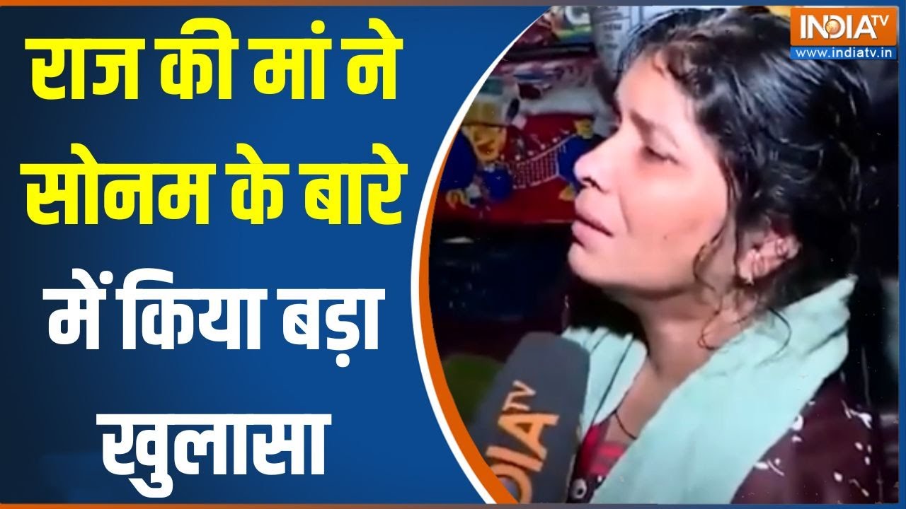 Raj Kushwaha Mother On Sonam Raghuvansi : राज की मां बोली- काम के सिलसिले में सो?