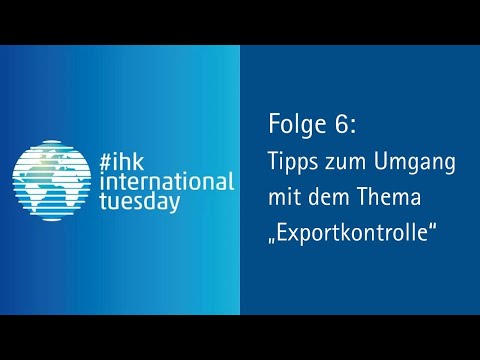 Webinar #ihkinternationaltuesday Folge 6: Tipps zum Umgang mit dem Thema Exportkontrolle