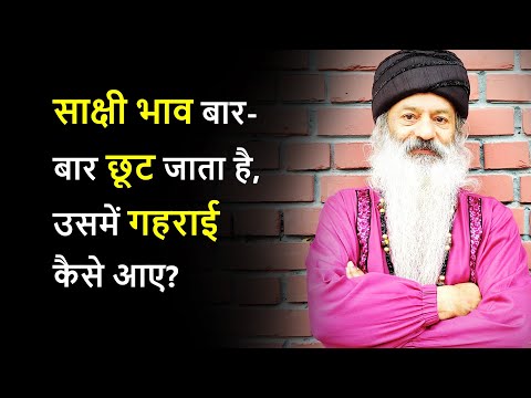 साक्षी भाव छूट-छूट जाता है, उसमें गहराई कैसे आए?