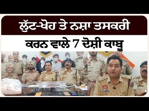 ਲੁੱ*ਟ-ਖੋ*ਹ ਤੇ ਨ*ਸ਼ਾ ਤਸ*ਕਰੀ ਕਰਨ ਵਾਲੇ 7 ਦੋ*ਸ਼ੀ ਕਾ*ਬੂ