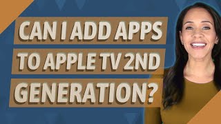 Can I add apps to Apple TV 2nd generation?