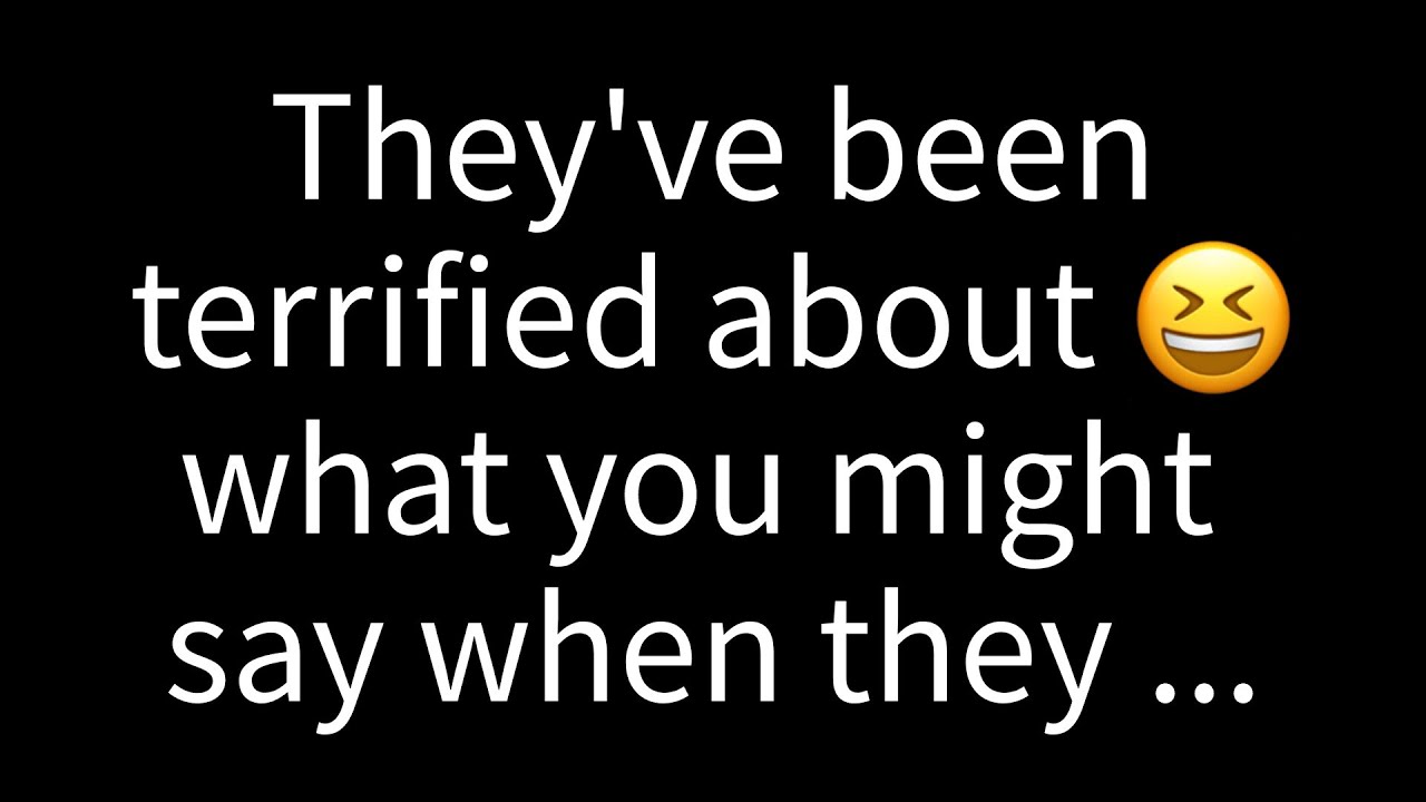💌 They've been terrified about what you might say when they tell you...
