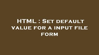 HTML : Set default value for a input file form