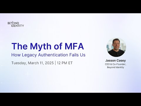 The Myth of MFA: How Legacy Authentication Fails Us | Beyond Identity Webinar