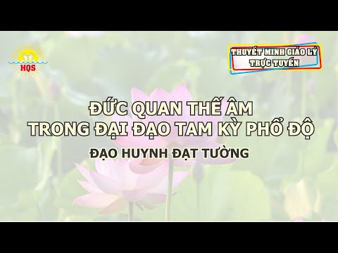 TMGL 2023 | KỲ 7: ĐỨC QUAN THẾ ÂM TRONG ĐẠI ĐẠO TAM KỲ PHỔ ĐỘ | ĐH. ĐẠT TƯỜNG