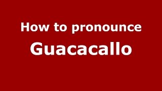How to pronounce Guacacallo