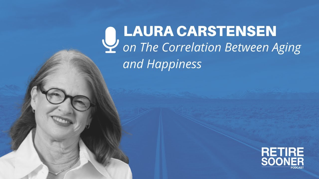 The Correlation Between Aging and Happiness with Laura Carstensen - Retire Sooner Podcast