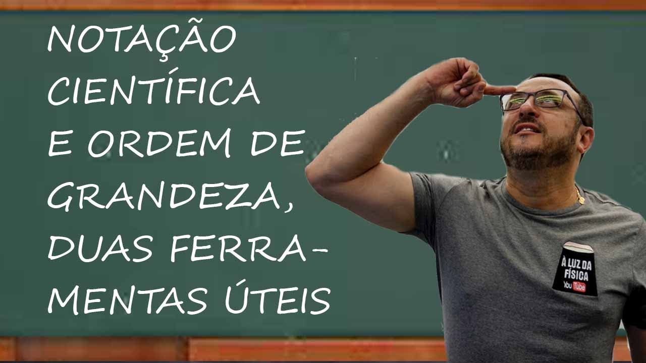 NOTAÇÃO CIENTÍFICA E ORDEM DE GRANDEZA, DUAS FERRAMENTAS ÚTEIS