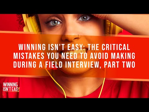 Winning Isn't Easy: The Critical Mistakes You Need To Avoid Making During A Field Interview, Part 2