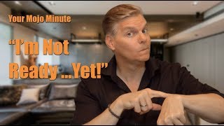 I'm Not Ready...Yet! Your Mojo Minute