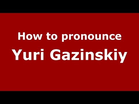 How to pronounce Yuri Gazinskiy (Russian/Russia)  - PronounceNames.com