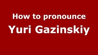 How to pronounce Yuri Gazinskiy