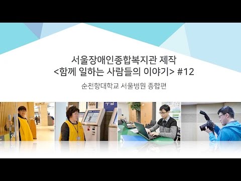 장애인 고용, 함께 일하는 사람들의 이야기#12 -순천향대학교 서울병원 종합편 
/서울장애인종합복지관 제작 [사회복지영상] 이미지