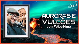 AURORAS E VULCÕES [COM FELIPE HIME] - Ciência Sem Fim #227