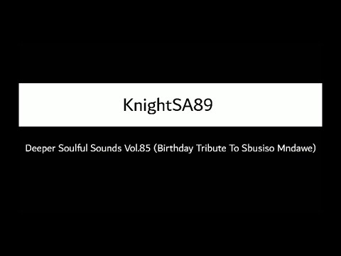 KnightSA89 - Deeper Soulful Sounds Vol.85 (Birthday Tribute To Sbusiso Mndawe)