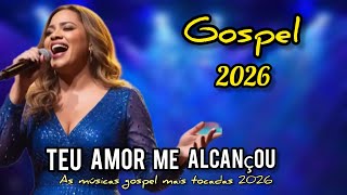 Teu Amor Me Alcançou - As Melhores Músicas Gospel 2026