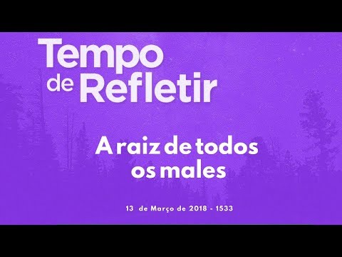 Tempo de Refletir 1533 - A raiz de todos os males